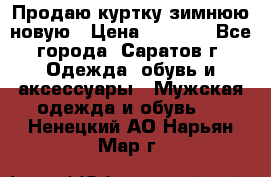 Продаю куртку зимнюю новую › Цена ­ 2 000 - Все города, Саратов г. Одежда, обувь и аксессуары » Мужская одежда и обувь   . Ненецкий АО,Нарьян-Мар г.